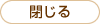 閉じる